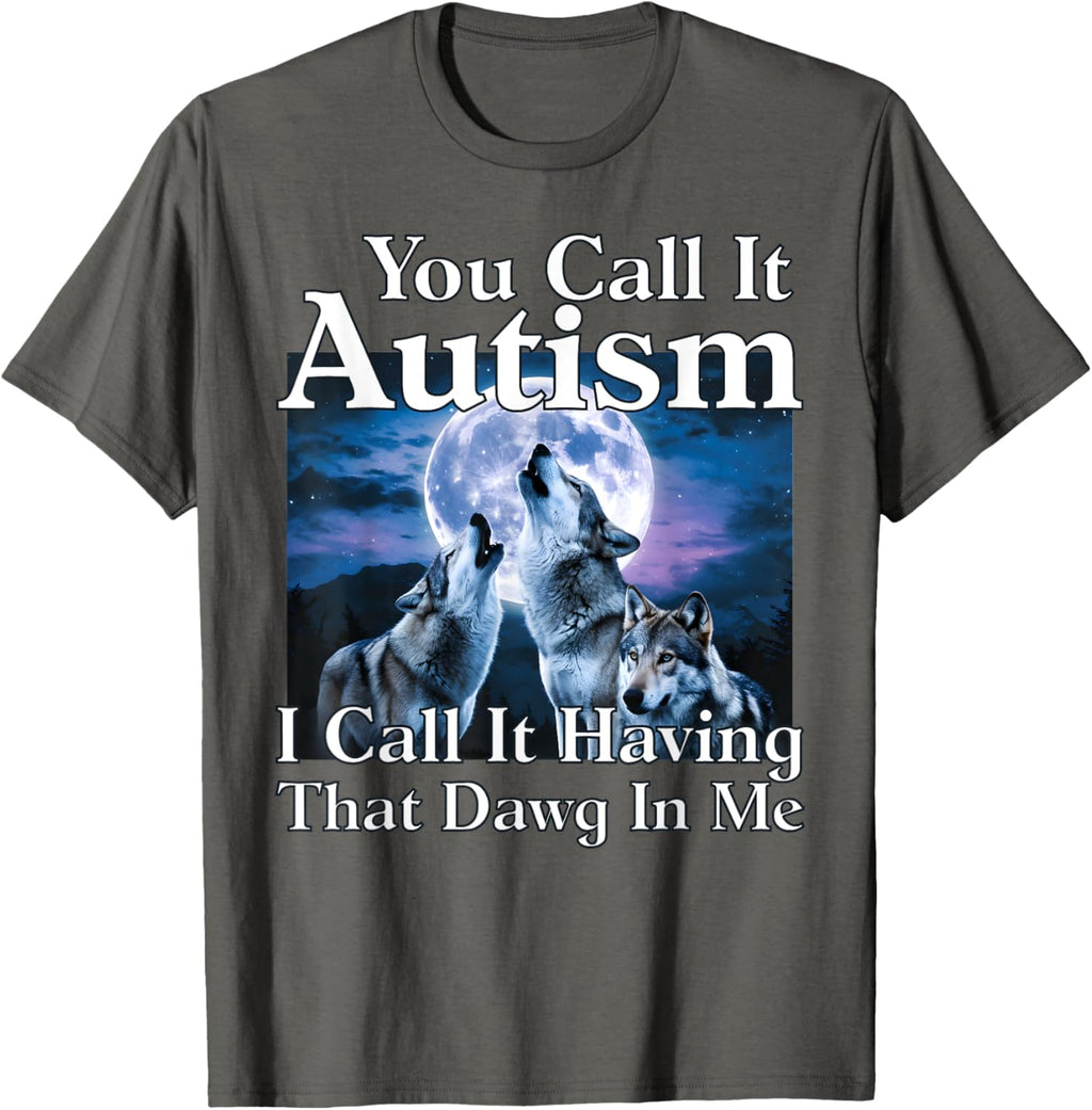 You Call It Autism I Call It Having that Dawg In Me Autism